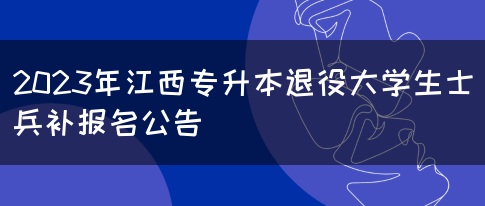 2023年江西专升本退役大学生士兵补报名公告