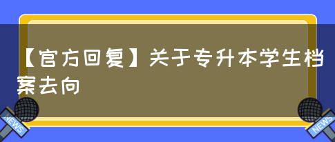 【官方回复】关于专升本学生档案去向