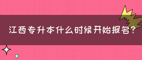 江西专升本什么时候开始报名？