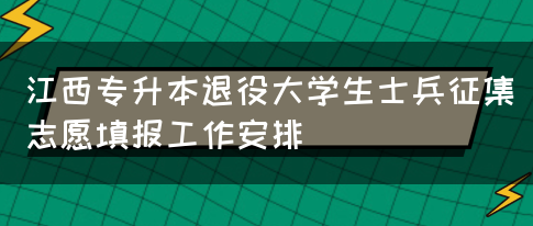 江西专升本退役大学生士兵征集志愿填报工作安排