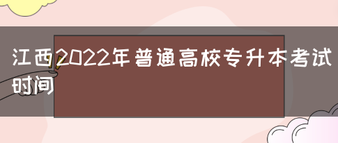 江西2022年普通高校专升本考试时间