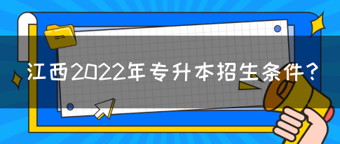 江西2022年专升本招生条件？