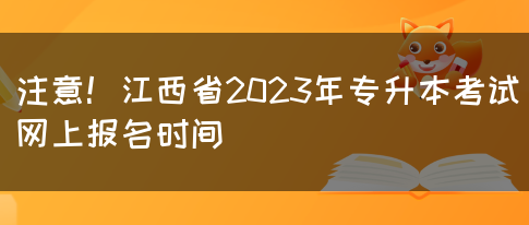 注意！江西省2023年专升本考试网上报名时间