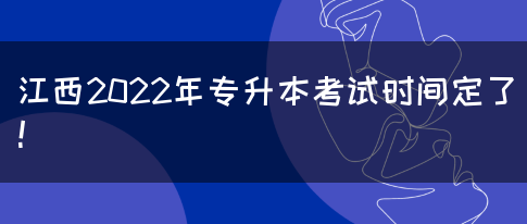 江西2022年专升本考试时间定了！