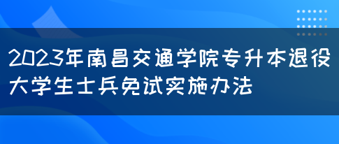 2023年南昌交通学院专升本退役大学生士兵免试实施办法