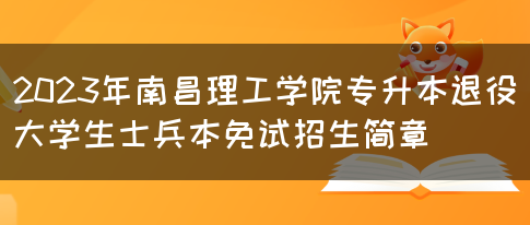 2023年南昌理工学院专升本退役大学生士兵本免试招生简章