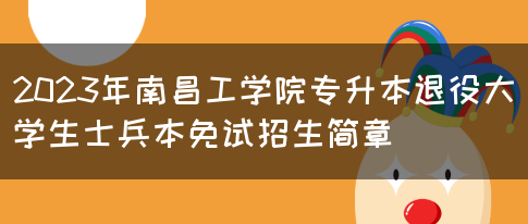 2023年南昌工学院专升本退役大学生士兵本免试招生简章