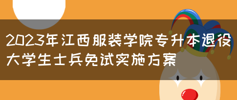 2023年江西服装学院专升本退役大学生士兵免试实施方案