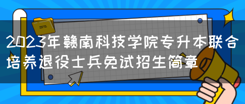 2023年赣南科技学院专升本联合培养退役士兵免试招生简章