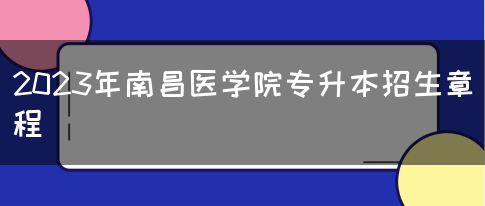 2023年南昌医学院专升本招生章程