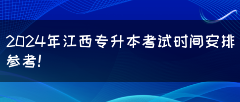 2024年江西专升本考试时间安排参考！