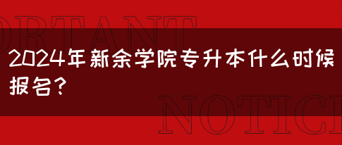 2024年新余学院专升本什么时候报名？