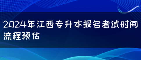 2024年江西专升本报名考试时间流程预估