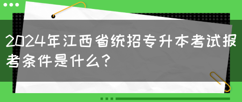 2024年江西省统招专升本考试报考条件是什么？