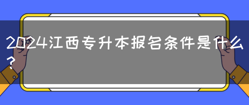 2024江西专升本报名条件是什么？