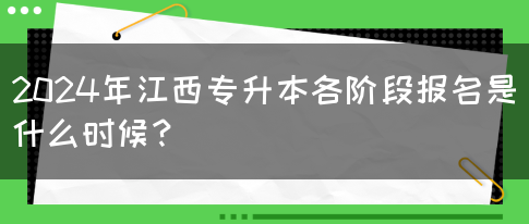 2024年江西专升本各阶段报名是什么时候？