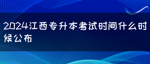 2024江西专升本考试时间什么时候公布