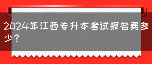 2024年江西专升本考试报名费多少？