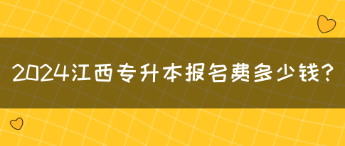 2024江西专升本报名费多少钱？