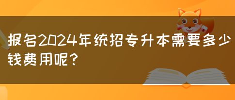 报名2024年统招专升本需要多少钱呢？