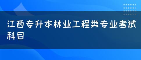 江西专升本林业工程类专业考试科目