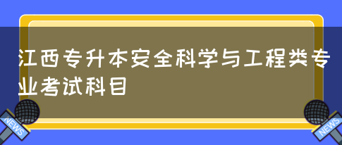 江西专升本安全科学与工程类专业考试科目