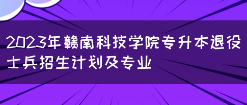 2023年赣南科技学院专升本退役士兵招生计划及专业