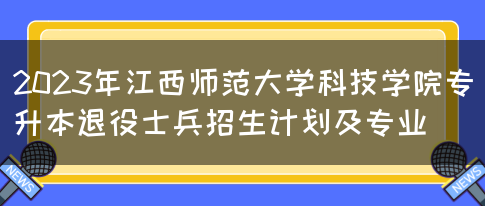 2023年江西师范大学科技学院专升本退役士兵招生计划及专业