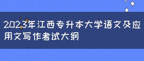 2023年江西专升本大学语文及应用文写作考试大纲