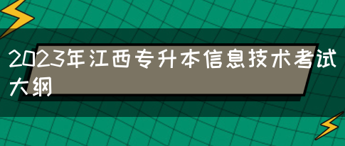 2023年江西专升本信息技术考试大纲