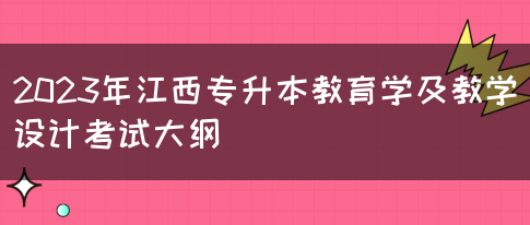 2023年江西专升本教育学及教学设计考试大纲