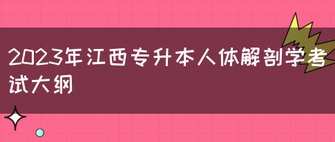 2023年江西专升本人体解剖学考试大纲