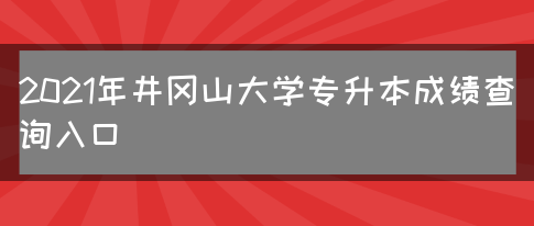 2021年井冈山大学专升本成绩查询入口