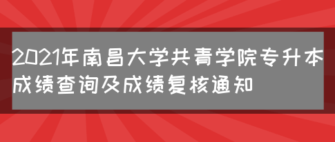 2021年南昌大学共青学院专升本成绩查询及成绩复核通知