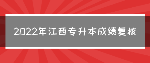 2022年江西专升本成绩复核