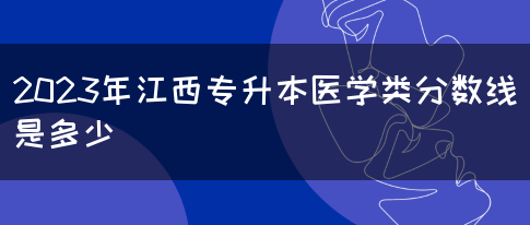 2023年江西专升本医学类分数线是多少