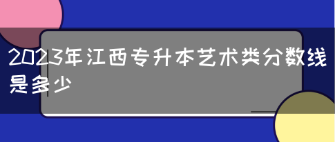 2023年江西专升本艺术类分数线是多少