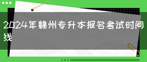 2024年赣州专升本报名考试时间线