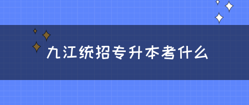 九江统招专升本考什么