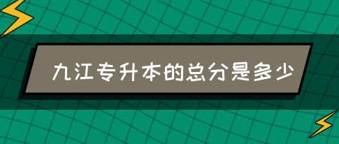 九江专升本的总分是多少