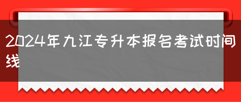 2024年九江专升本报名考试时间线