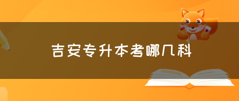 吉安专升本考哪几科