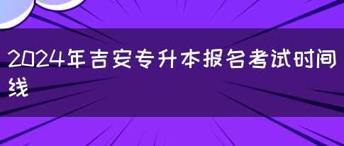 2024年吉安专升本报名考试时间线