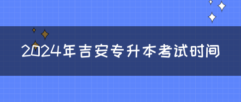 2024年吉安专升本考试时间