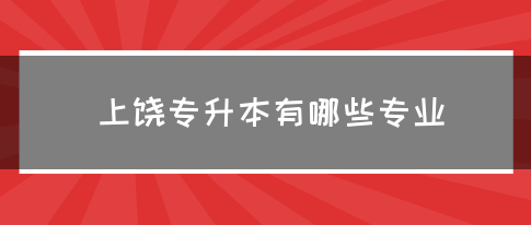 上饶专升本有哪些专业