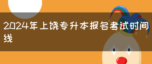 2024年上饶专升本报名考试时间线