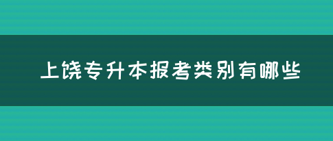 上饶专升本报考类别有哪些