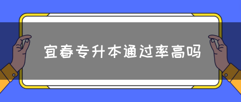 宜春专升本通过率高吗