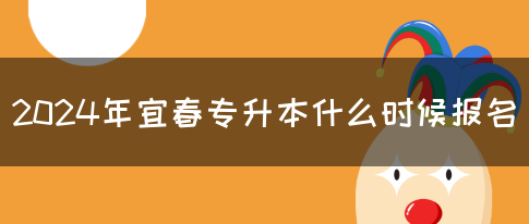 2024年宜春专升本什么时候报名