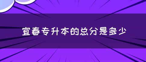 宜春专升本的总分是多少